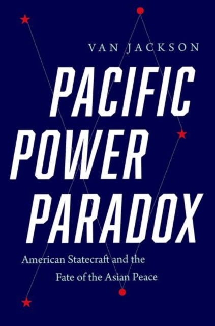 Pacific Power Paradox : American Statecraft and the Fate of the Asian Peace, Hardback Book