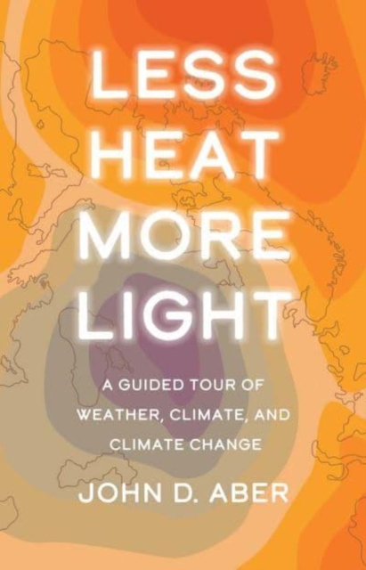 Less Heat, More Light : A Guided Tour of Weather, Climate, and Climate Change, Hardback Book
