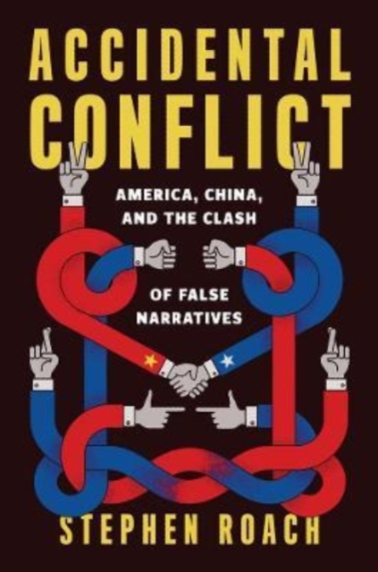 Accidental Conflict : America, China, and the Clash of False Narratives, Hardback Book