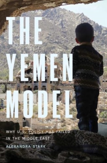 The Yemen Model : Why U.S. Policy Has Failed in the Middle East, Hardback Book