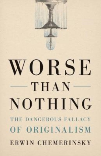 Worse Than Nothing : The Dangerous Fallacy of Originalism, Hardback Book