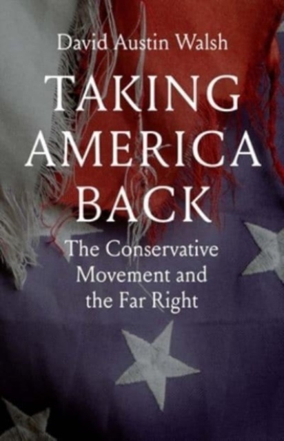 Taking America Back : The Conservative Movement and the Far Right, Hardback Book