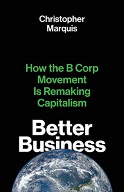 Better Business : How the B Corp Movement Is Remaking Capitalism, Paperback / softback Book