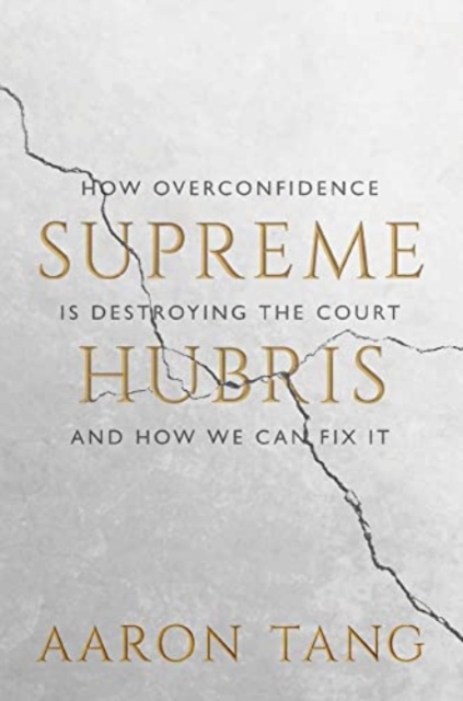 Supreme Hubris : How Overconfidence Is Destroying the Court-and How We Can Fix It, Hardback Book