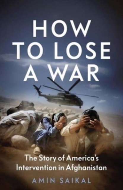 How to Lose a War : The Story of America’s Intervention in Afghanistan, Hardback Book