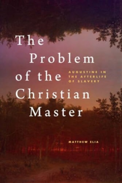 The Problem of the Christian Master : Augustine in the Afterlife of Slavery, Hardback Book