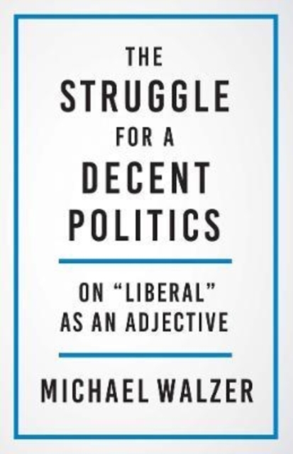 The Struggle for a Decent Politics : On "Liberal" as an Adjective, Hardback Book