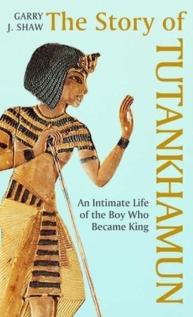 The Story of Tutankhamun : An Intimate Life of the Boy who Became King, Hardback Book