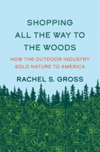 Shopping All the Way to the Woods : How the Outdoor Industry Sold Nature to America, Hardback Book