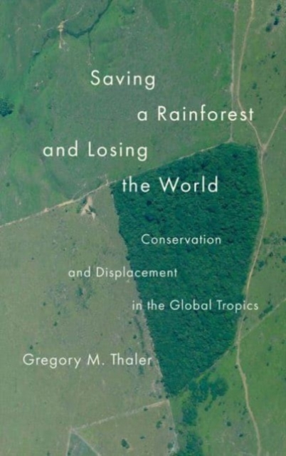 Saving a Rainforest and Losing the World : Conservation and Displacement in the Global Tropics, Hardback Book