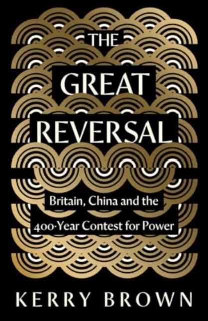 The Great Reversal : Britain, China and the 400-Year Contest for Power, Hardback Book