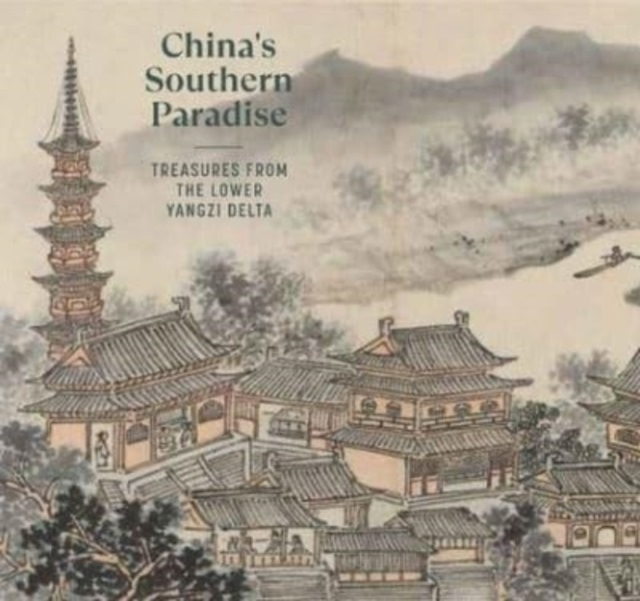 China's Southern Paradise : Treasures from the Lower Yangzi Delta, Hardback Book