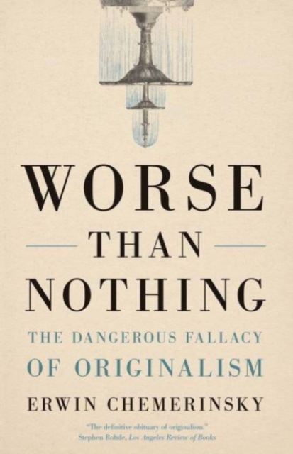 Worse Than Nothing : The Dangerous Fallacy of Originalism, Paperback / softback Book