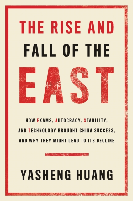 The Rise and Fall of the EAST : How Exams, Autocracy, Stability, and Technology Brought China Success, and Why They Might Lead to Its Decline, EPUB eBook