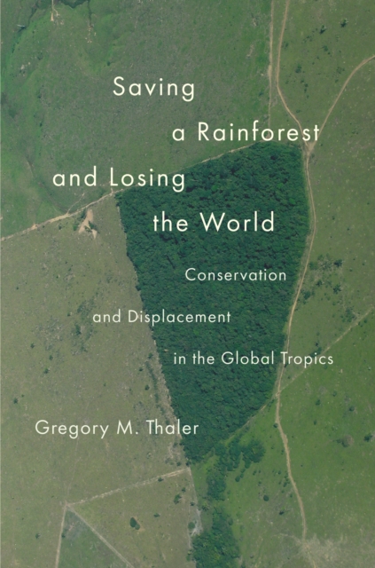 Saving a Rainforest and Losing the World : Conservation and Displacement in the Global Tropics, EPUB eBook