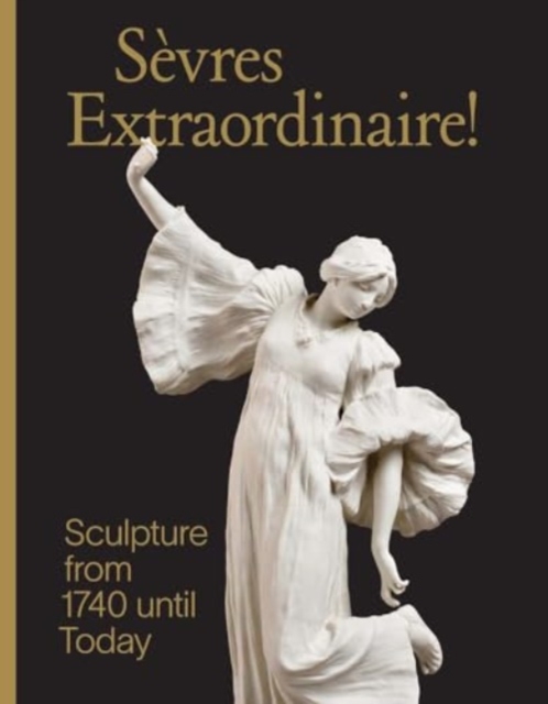 Sevres Extraordinaire! : Sculpture from 1740 Until Today, Hardback Book
