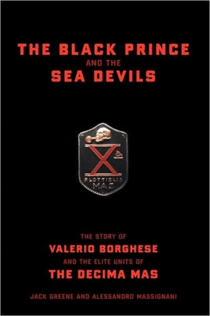 The Black Prince And The Sea Devils : The Story Of Valerio Borghese And The Elite Units Of The Decima Mas, Hardback Book