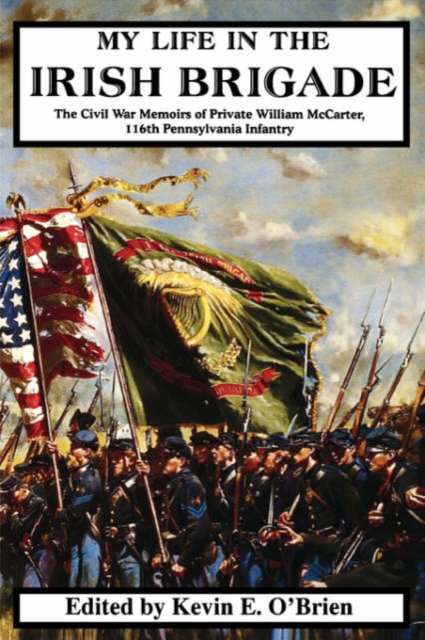 My Life In The Irish Brigade : The Civil War Memoirs Of Private William McCarter, 116th Pennsylvania Infantry, Paperback / softback Book