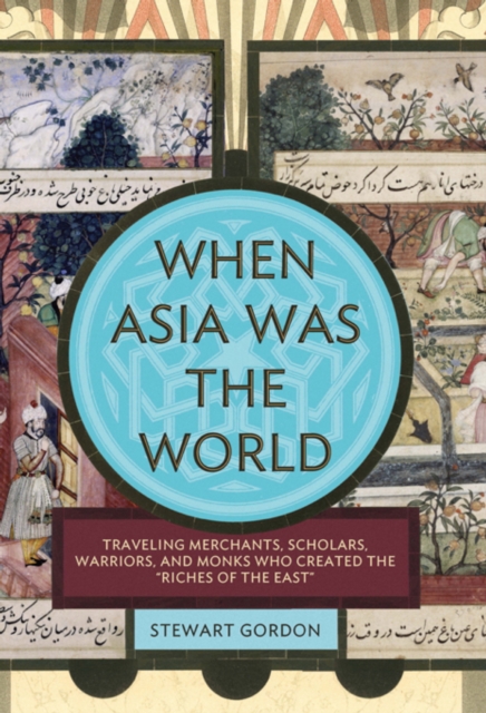 When Asia Was the World : Traveling Merchants, Scholars, Warriors, and Monks Who Created the ""Riches of the ""East"", EPUB eBook