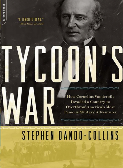 Tycoon's War : How Cornelius Vanderbilt Invaded a Country to Overthrow America's Most Famous Military Adventurer, Paperback / softback Book