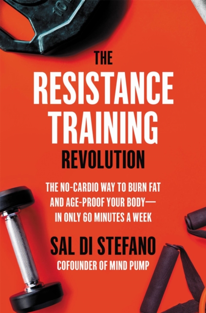The Resistance Training Revolution : The No-Cardio Way to Burn Fat and Age-Proof Your Body—in Only 60 Minutes a Week, Hardback Book