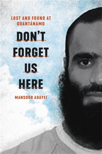 Don't Forget Us Here : Lost and Found at Guantanamo, Hardback Book