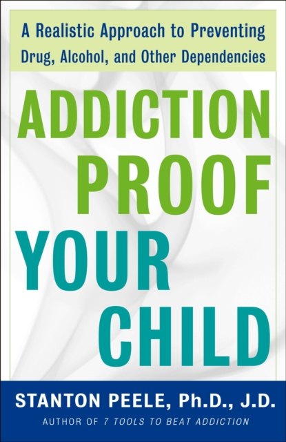 Addiction Proof Your Child : A Realistic Approach to Preventing Drug, Alcohol, and Other Dependencies, Paperback / softback Book