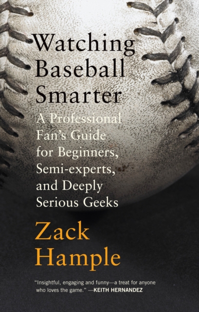 Watching Baseball Smarter : A Professional Fan's Guide for Beginners, Semi-Experts, and Deeply Serious Geeks, Paperback / softback Book