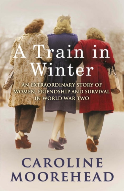A Train in Winter : An Extraordinary Story of Women, Friendship and Survival in World War Two, EPUB eBook