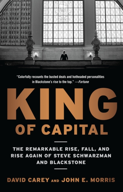 King of Capital : The Remarkable Rise, Fall, and Rise Again of Steve Schwarzman and Blackstone, Paperback / softback Book