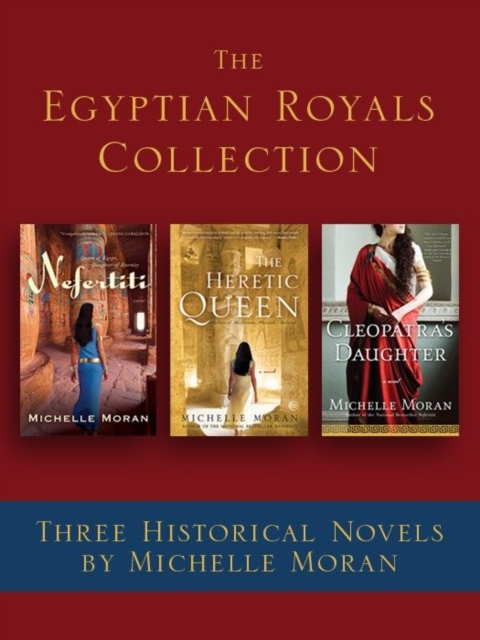 The Egyptian Royals Collection: Three Historical Novels by Michelle Moran : Nefertiti, The Heretic Queen, and Cleopatra's Daughter, EPUB eBook