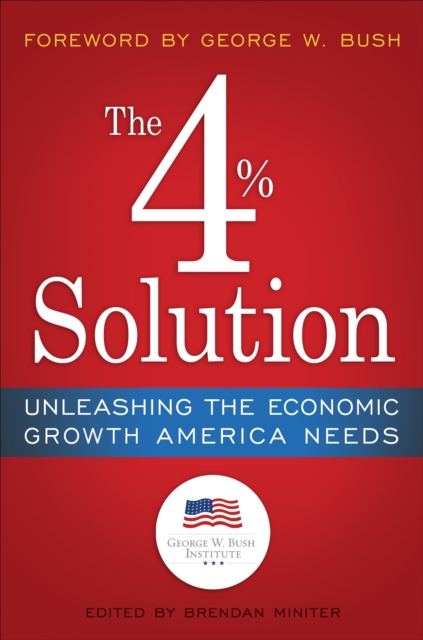 The 4% Solution : Unleashing the Economic Growth America Needs, Hardback Book