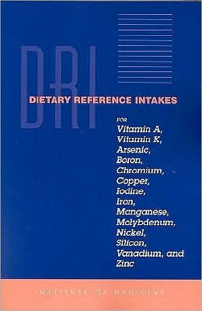 Dietary Reference Intakes for Vitamin A, Vitamin K, Arsenic, Boron, Chromium, Copper, Iodine, Iron, Manganese, Molybdenum, Nickel, Silicon, Vanadium, and Zinc, Hardback Book