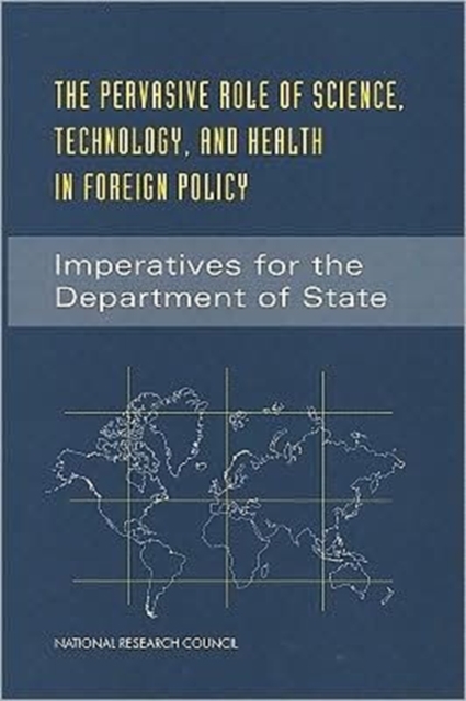 The Pervasive Role of Science, Technology, and Health in Foreign Policy : Imperatives for the Department of State, Paperback Book