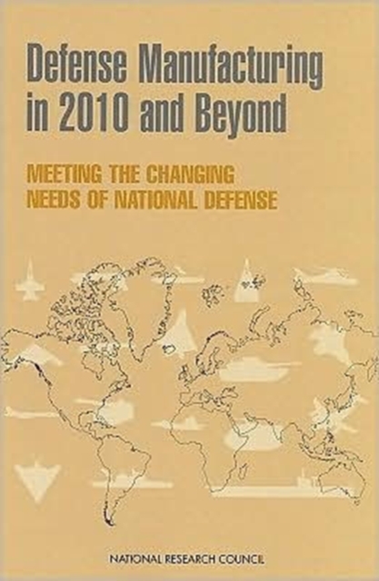 Defense Manufacturing in 2010 and Beyond : Meeting the Changing Needs of National Defense, Paperback Book