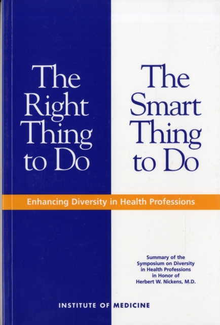 The Right Thing to Do, The Smart Thing to Do : Enhancing Diversity in the Health Professions -- Summary of the Symposium on Diversity in Health Professions in Honor of Herbert W. Nickens, M.D., Paperback / softback Book