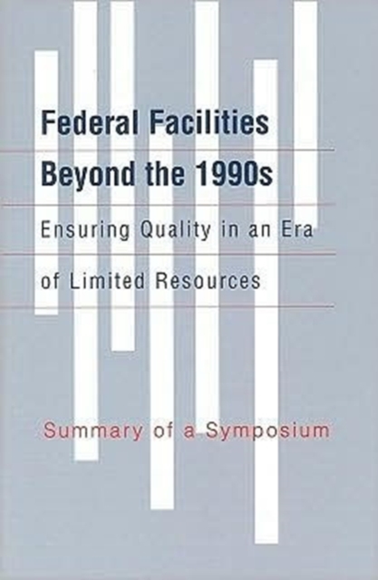 Federal Facilities Beyond the 1990s, Ensuring Quality in an Era of Limited Resources : Summary of a Symposium, Paperback Book