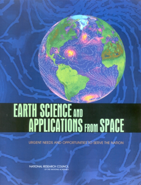 Earth Science and Applications from Space : Urgent Needs and Opportunities to Serve the Nation, Paperback / softback Book