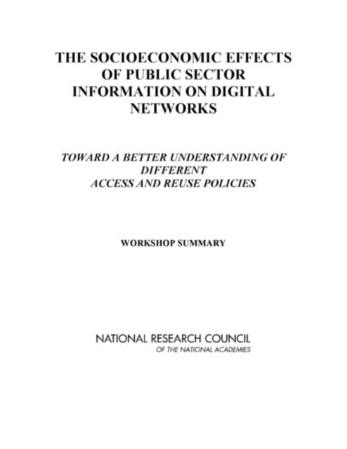 The Socioeconomic Effects of Public Sector Information on Digital Networks : Toward a Better Understanding of Different Access and Reuse Policies: Workshop Summary, PDF eBook