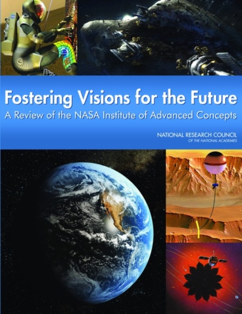 Fostering Visions for the Future : A Review of the NASA Institute of Advanced Concepts, PDF eBook