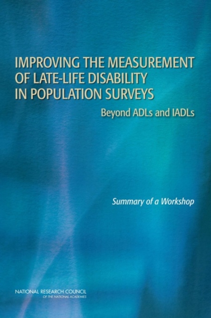 Improving the Measurement of Late-Life Disability in Population Surveys : Beyond ADLs and IADLs: Summary of a Workshop, Paperback / softback Book