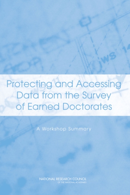 Protecting and Accessing Data from the Survey of Earned Doctorates : A Workshop Summary, PDF eBook