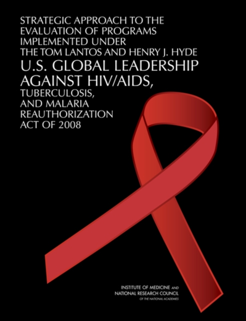 Strategic Approach to the Evaluation of Programs Implemented Under the Tom Lantos and Henry J. Hyde U.S. Global Leadership Against HIV/AIDS, Tuberculosis, and Malaria Reauthorization Act of 2008, PDF eBook