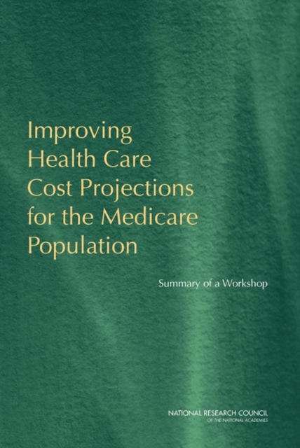 Improving Health Care Cost Projections for the Medicare Population : Summary of a Workshop, PDF eBook