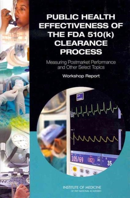 Public Health Effectiveness of the FDA 510(k) Clearance Process : Measuring Postmarket Performance and Other Select Topics: Workshop Report, Paperback / softback Book