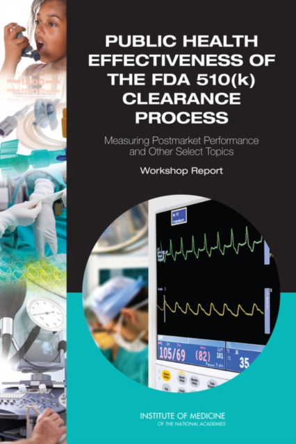Public Health Effectiveness of the FDA 510(k) Clearance Process : Measuring Postmarket Performance and Other Select Topics: Workshop Report, PDF eBook