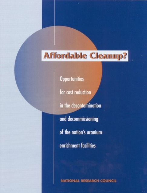 Affordable Cleanup? : Opportunities for Cost Reduction in the Decontamination and Decommissioning of the Nation's Uranium Enrichment Facilities, EPUB eBook