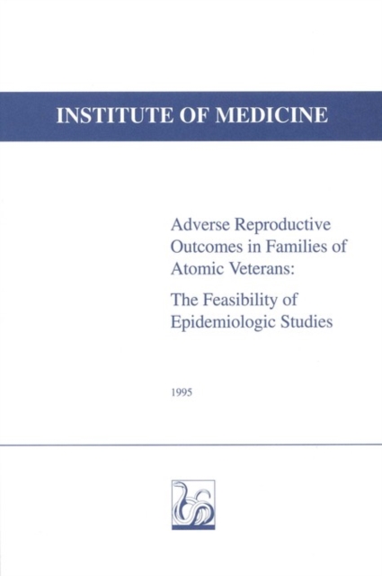 Adverse Reproductive Outcomes in Families of Atomic Veterans : The Feasibility of Epidemiologic Studies, EPUB eBook