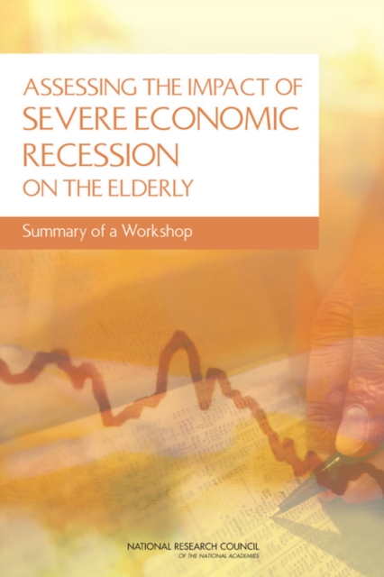 Assessing the Impact of Severe Economic Recession on the Elderly : Summary of a Workshop, PDF eBook