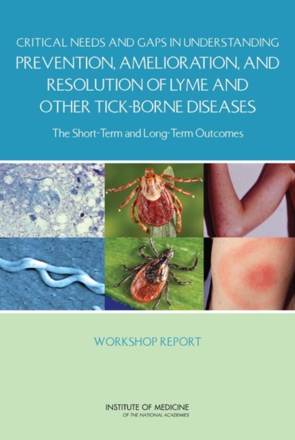 Critical Needs and Gaps in Understanding Prevention, Amelioration, and Resolution of Lyme and Other Tick-Borne Diseases : The Short-Term and Long-Term Outcomes: Workshop Report, Paperback / softback Book
